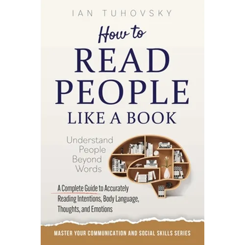 How to Read People Like a Book: Understand People Beyond Words: A Complete Guide to Accurately Reading Intentions, Body Language, Thoughts and Emotion - Paperback