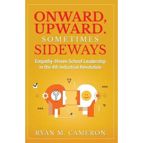 Onward, Upward. Sometimes Sideways.: Empathy-Driven School Leadership in the 4th Industrial Revolution. - Paperback