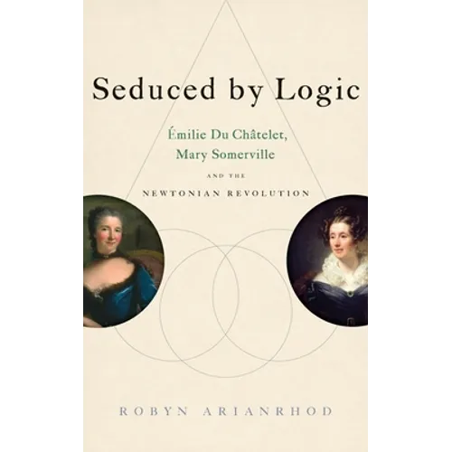 Seduced by Logic: Émilie Du Châtelet, Mary Somerville and the Newtonian Revolution - Hardcover