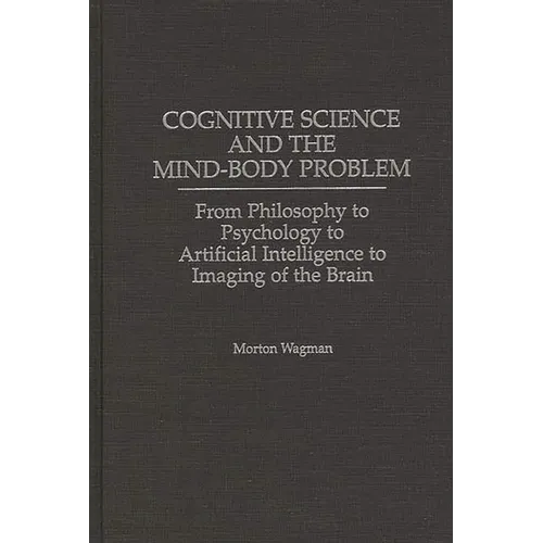 Cognitive Science and the Mind-Body Problem: From Philosophy to Psychology to Artificial Intelligence to Imaging of the Brain - Hardcover