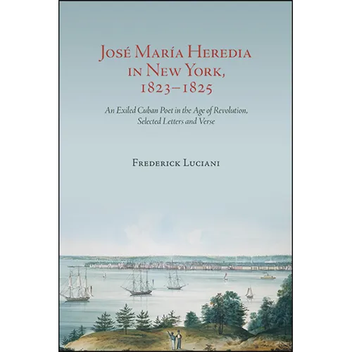 José María Heredia in New York, 1823-1825: An Exiled Cuban Poet in the Age of Revolution, Selected Letters and Verse - Paperback