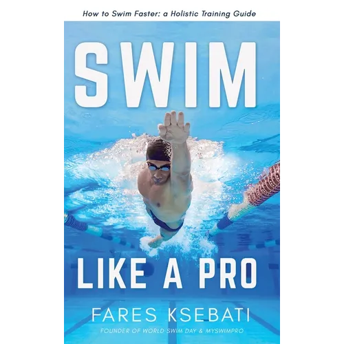 Swim Like A Pro: How to Swim Faster and Smarter With A Holistic Training Guide - Hardcover