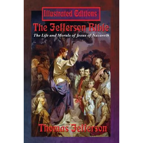 The Jefferson Bible: The Life and Morals of Jesus of Nazareth (Illustrated Edition) - Paperback