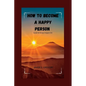 How to Become a Happy Person: Guide for living a happier life - Paperback