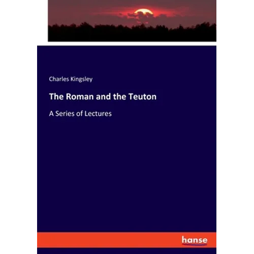 The Roman and the Teuton: A Series of Lectures - Paperback