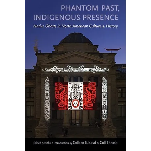 Phantom Past, Indigenous Presence: Native Ghosts in North American Culture and History - Paperback