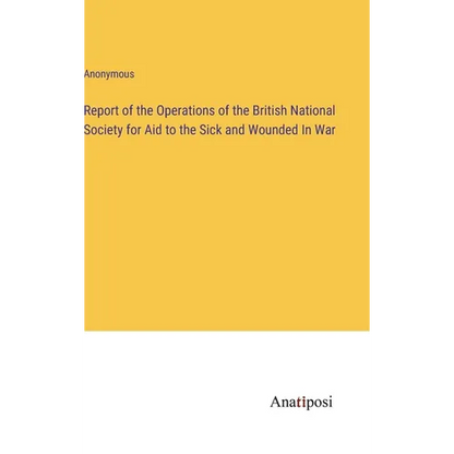 Report of the Operations of the British National Society for Aid to the Sick and Wounded In War - Hardcover