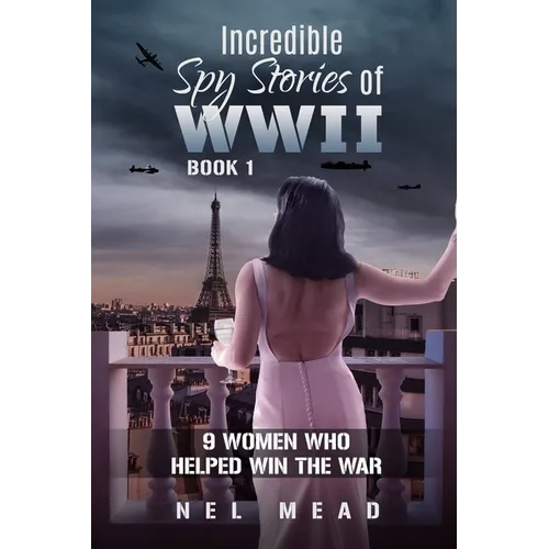Incredible Spy Stories of WWII: 9 Women who helped win the war - Paperback