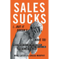 Sales Sucks... But It Doesn't Have To: Transform New Reps into Top Performers and Scale Your Sales Org from Millions to Billions - Paperback