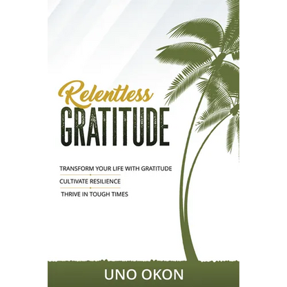 Relentless Gratitude: Transform Your Life with Gratitude Cultivate Resilience Thrive in Tough Times - Paperback