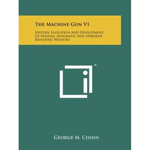 The Machine Gun V1: History, Evolution And Development Of Manual, Automatic And Airborne Repeating Weapons - Paperback