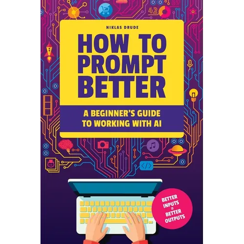 How to Prompt Better: A Beginner's Guide to Working with AI - Paperback