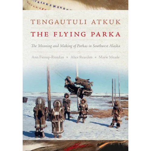 Tengautuli Atkuk / The Flying Parka: The Meaning and Making of Parkas in Southwest Alaska - Paperback