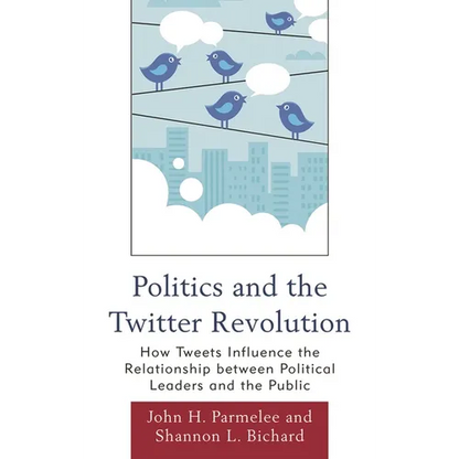 Politics and the Twitter Revolution: How Tweets Influence the Relationship between Political Leaders and the Public - Paperback