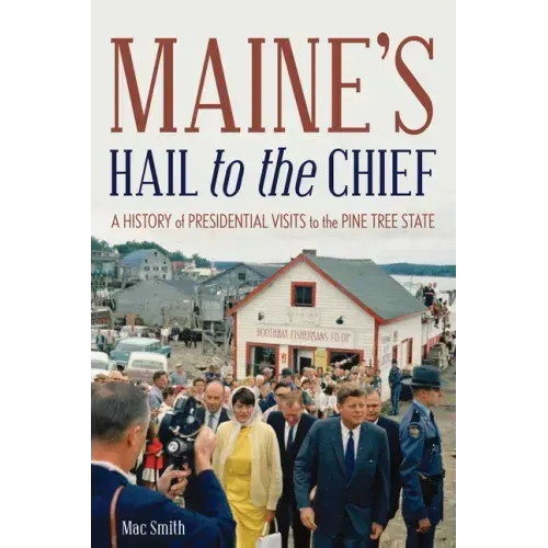 Maine's Hail to the Chief: A History of Presidential Visits to the Pine Tree State - Paperback