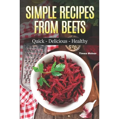 Simple Recipes from Beets: How to Make Quick Food from Beets: Quick-Delicious-Healthy - Paperback