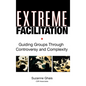 Extreme Facilitation: Guiding Groups Through Controversy and Complexity - Hardcover