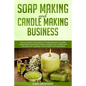 Soap Making and Candle Making Business: The Ultimate Guide Book For Beginners To Learn Homemade Soap And Candle Making. Get Hipped On The Ideas Of Tur - Paperback