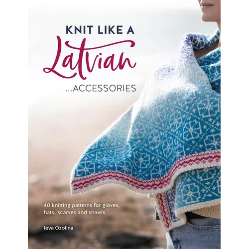 Knit Like a Latvian: Accessories: 40 Knitting Patterns for Gloves, Hats, Scarves and Shawls - Paperback