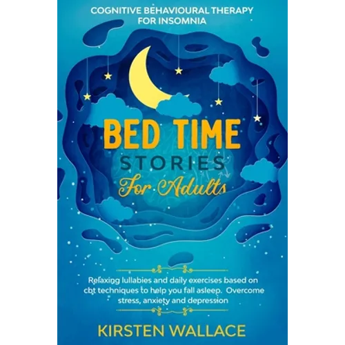 Bedtime Stories for Adults - Cognitive Behavioural Therapy for Insomnia: Relaxing Lullabies and Daily Exercises Based on Cbt Techniques to Help you Fa - Paperback