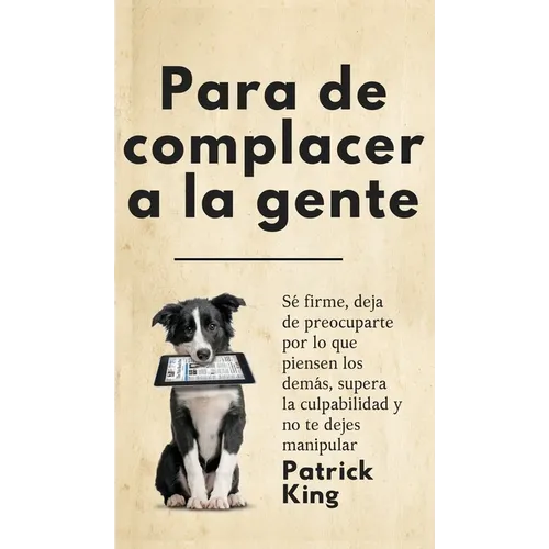Para de complacer a la gente: Sé firme, deja de preocuparte por lo que piensen los demás, supera la culpabilidad y no te dejes manipular - Hardcover