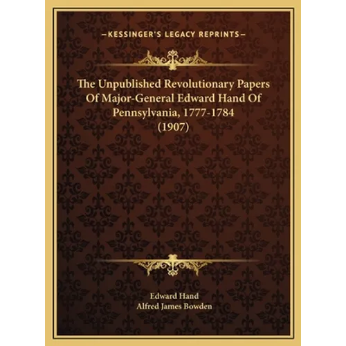 The Unpublished Revolutionary Papers Of Major-General Edward Hand Of Pennsylvania, 1777-1784 (1907) - Hardcover