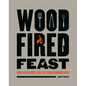 Wood-Fired Feast: Over 100 Recipes for the Wood Burning Oven - Hardcover