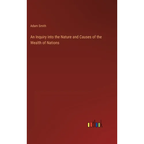 An Inquiry into the Nature and Causes of the Wealth of Nations - Hardcover