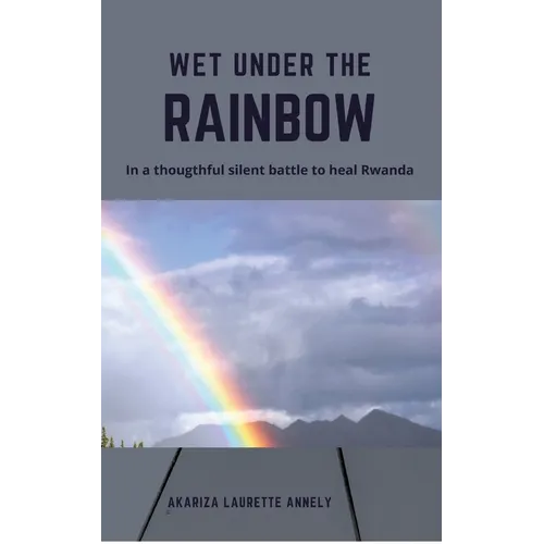 Wet under the rainbow: In a thoughtful silent battle to heal Rwanda - Paperback