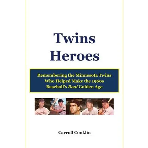 Twins Heroes: Remembering the Minnesota Twins Who Helped Make the 1960s Baseball's Real Golden Age - Paperback