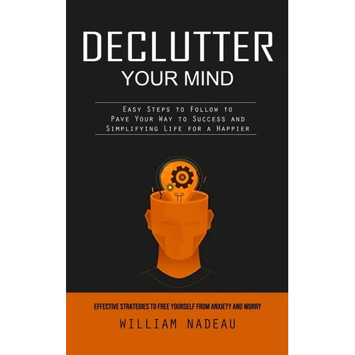 Declutter Your Mind: Effective Strategies to Free Yourself From Anxiety and Worry (Easy Steps to Follow to Pave Your Way to Success and Simplifying Li - Paperback
