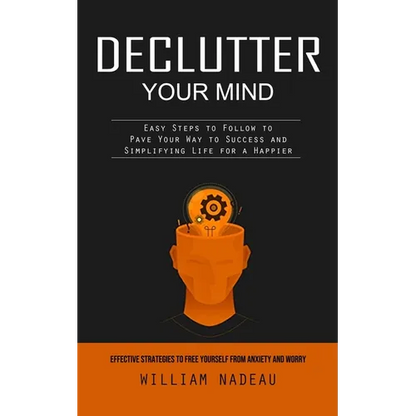 Declutter Your Mind: Effective Strategies to Free Yourself From Anxiety and Worry (Easy Steps to Follow to Pave Your Way to Success and Simplifying Li - Paperback