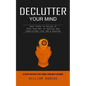 Declutter Your Mind: Effective Strategies to Free Yourself From Anxiety and Worry (Easy Steps to Follow to Pave Your Way to Success and Simplifying Li - Paperback