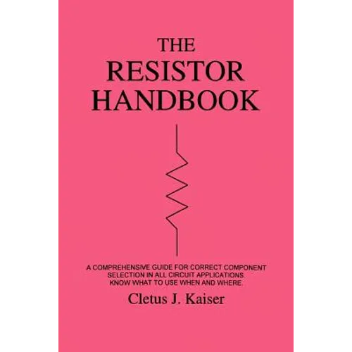 The Resistor Handbook: A Comprehensive Guide for Correct Component Selection in all Circuit Applications. Know What to use when and Where. - Paperback