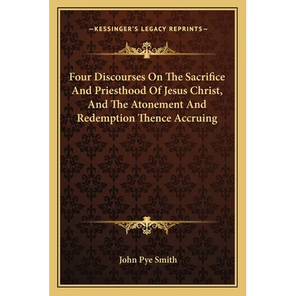 Four Discourses On The Sacrifice And Priesthood Of Jesus Christ, And The Atonement And Redemption Thence Accruing - Paperback