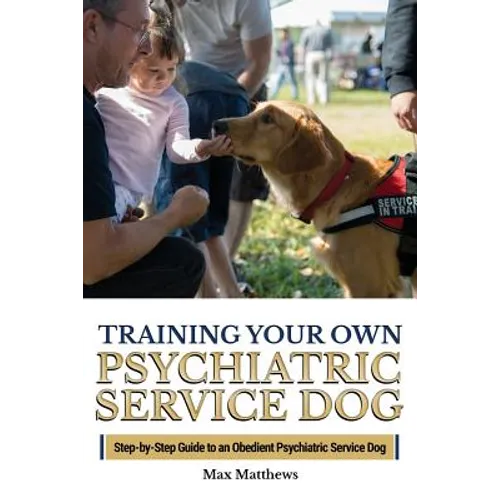 Training Your Own Psychiatric Service Dog: Step By Step Guide To Training Your Own Psychiatric Service Dog - Paperback