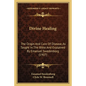 Divine Healing: The Origin and Cure of Disease, as Taught in the Bible and Explained by Emanuel Swedenborg (1907) - Paperback