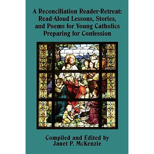 A Reconciliation Reader-Retreat: Read-Aloud Lessons, Stories, and Poems for Young Catholics Preparing for Confession - Paperback