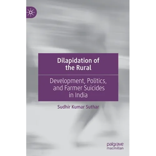 Dilapidation of the Rural: Development, Politics, and Farmer Suicides in India - Hardcover