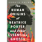 The Human Origins of Beatrice Porter and Other Essential Ghosts - Hardcover