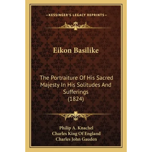 Eikon Basilike: The Portraiture of His Sacred Majesty in His Solitudes and Sufferings (1824) - Paperback