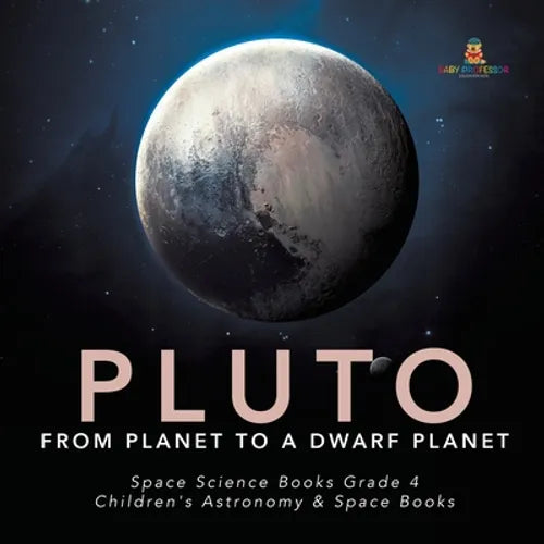 Pluto: From Planet to a Dwarf Planet Space Science Books Grade 4 Children's Astronomy & Space Books - Paperback
