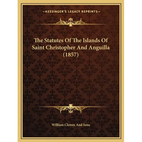 The Statutes Of The Islands Of Saint Christopher And Anguilla (1857) - Paperback