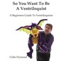 So You Want To Be A Ventriloquist - Paperback