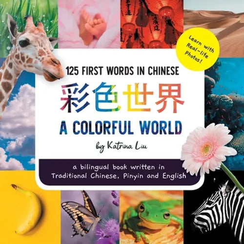 A Colorful World 125 First Words in Chinese (Learn with Real-life Photos) A bilingual book written in Traditional Chinese, Pinyin and English: A dual - Paperback