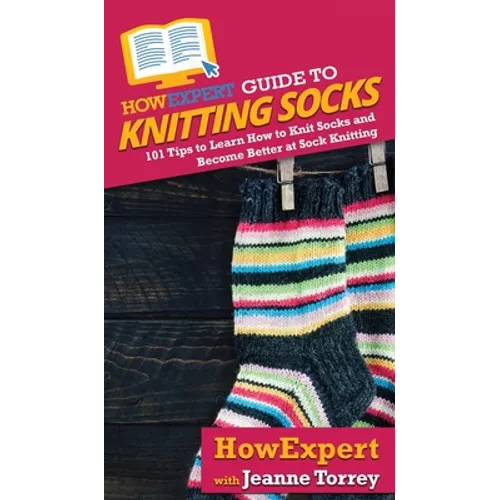 HowExpert Guide to Knitting Socks: 101 Tips to Learn How to Knit Socks and Become Better at Sock Knitting - Hardcover