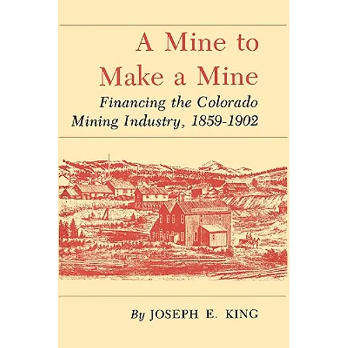 A Mine to Make a Mine: Financing the Colorado Mining Industry, 1859-1902 - Paperback