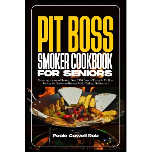 Pit Boss Smoker Cookbook for Seniors: Mastering the Art of Smoke: Over 2500 Days of Flavorful Pit Boss Recipes for Seniors to Become Multi-Tasking Gri - Paperback
