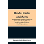 Hindu Castes and Sects: An Exposition of the Origin of the Hindu Caste System and the Bearing of the Sects Towards Each Other and Towards Other Religi - Paperback