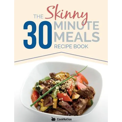 The Skinny 30 Minute Meals Recipe Book: Great Food, Easy Recipes, Prepared & Cooked In 30 Minutes Or Less. All Under 300,400 & 500 Calories - Paperback
